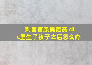 刺客信条奥德赛 dlc里生了孩子之后怎么办